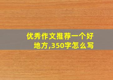 优秀作文推荐一个好地方,350字怎么写