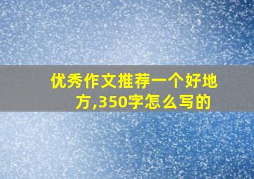 优秀作文推荐一个好地方,350字怎么写的