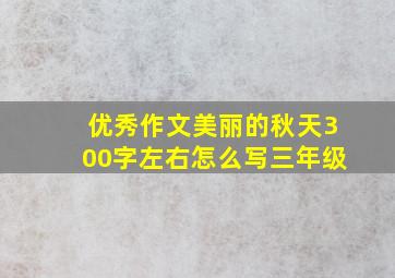 优秀作文美丽的秋天300字左右怎么写三年级