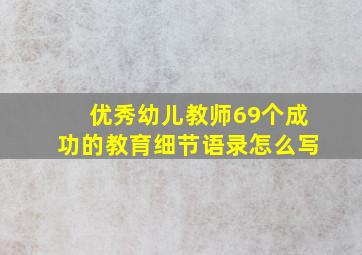 优秀幼儿教师69个成功的教育细节语录怎么写