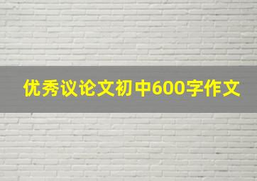 优秀议论文初中600字作文