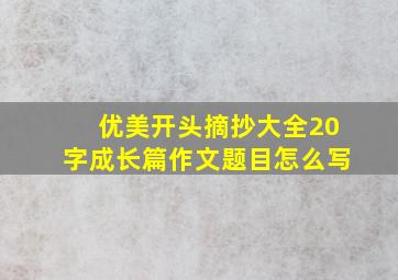 优美开头摘抄大全20字成长篇作文题目怎么写