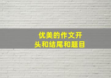 优美的作文开头和结尾和题目