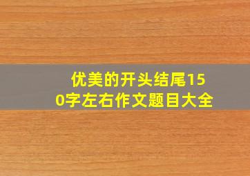 优美的开头结尾150字左右作文题目大全