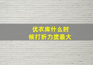 优衣库什么时候打折力度最大