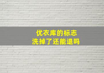 优衣库的标志洗掉了还能退吗