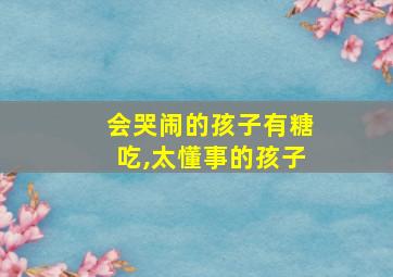 会哭闹的孩子有糖吃,太懂事的孩子