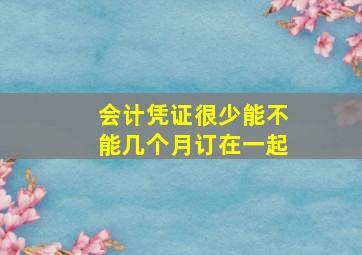 会计凭证很少能不能几个月订在一起