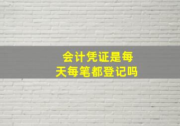 会计凭证是每天每笔都登记吗