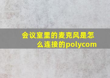 会议室里的麦克风是怎么连接的polycom