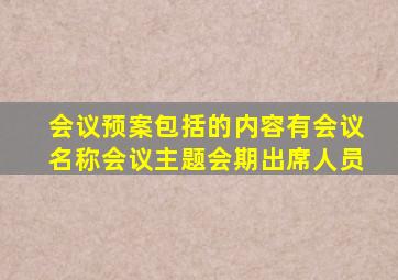 会议预案包括的内容有会议名称会议主题会期出席人员