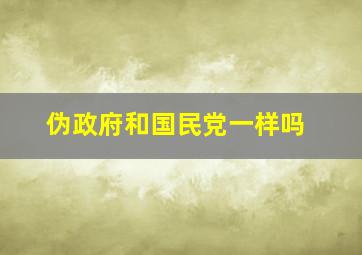 伪政府和国民党一样吗