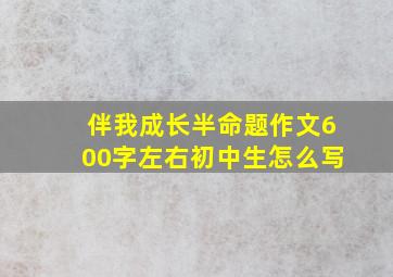 伴我成长半命题作文600字左右初中生怎么写