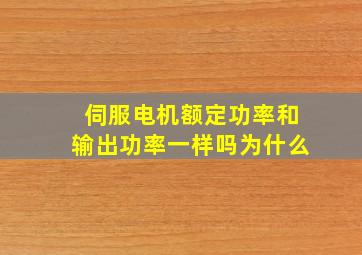 伺服电机额定功率和输出功率一样吗为什么