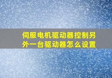 伺服电机驱动器控制另外一台驱动器怎么设置