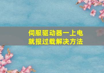 伺服驱动器一上电就报过载解决方法