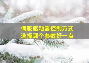 伺服驱动器控制方式选择哪个参数好一点