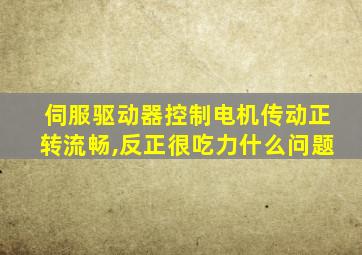 伺服驱动器控制电机传动正转流畅,反正很吃力什么问题