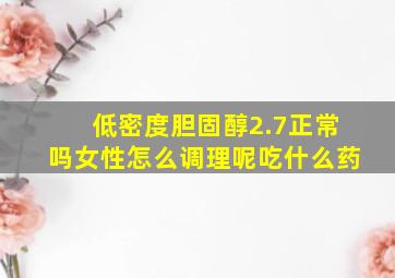 低密度胆固醇2.7正常吗女性怎么调理呢吃什么药