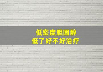 低密度胆固醇低了好不好治疗