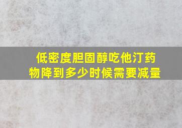 低密度胆固醇吃他汀药物降到多少时候需要减量