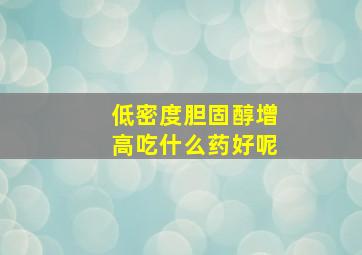 低密度胆固醇增高吃什么药好呢