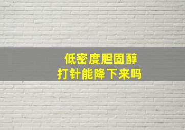 低密度胆固醇打针能降下来吗