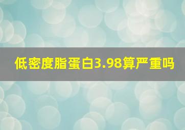 低密度脂蛋白3.98算严重吗