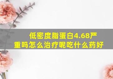 低密度脂蛋白4.68严重吗怎么治疗呢吃什么药好