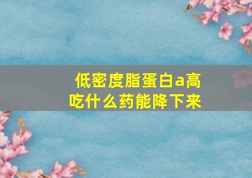 低密度脂蛋白a高吃什么药能降下来