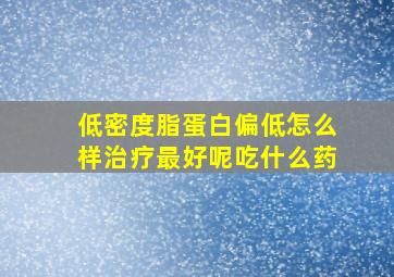 低密度脂蛋白偏低怎么样治疗最好呢吃什么药