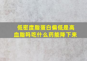 低密度脂蛋白偏低是高血脂吗吃什么药能降下来