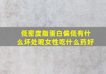 低密度脂蛋白偏低有什么坏处呢女性吃什么药好