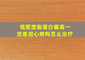 低密度脂蛋白偏高一定是冠心病吗怎么治疗