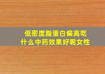 低密度脂蛋白偏高吃什么中药效果好呢女性