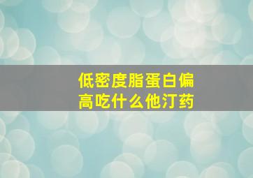 低密度脂蛋白偏高吃什么他汀药