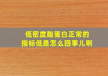 低密度脂蛋白正常的指标低是怎么回事儿啊