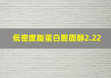 低密度脂蛋白胆固醇2.22