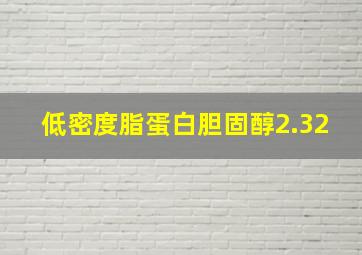 低密度脂蛋白胆固醇2.32