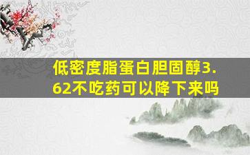 低密度脂蛋白胆固醇3.62不吃药可以降下来吗