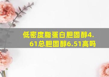 低密度脂蛋白胆固醇4.61总胆固醇6.51高吗