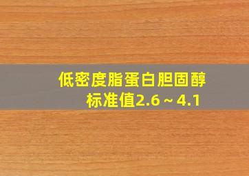 低密度脂蛋白胆固醇标准值2.6～4.1