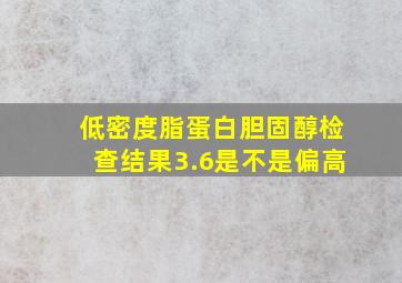 低密度脂蛋白胆固醇检查结果3.6是不是偏高