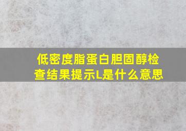 低密度脂蛋白胆固醇检查结果提示L是什么意思