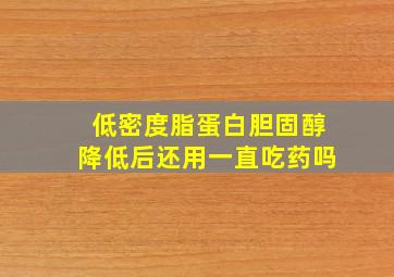 低密度脂蛋白胆固醇降低后还用一直吃药吗