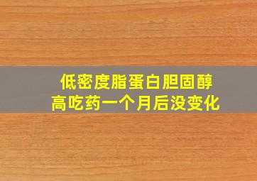 低密度脂蛋白胆固醇高吃药一个月后没变化