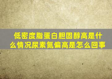 低密度脂蛋白胆固醇高是什么情况尿素氮偏高是怎么回事