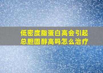 低密度脂蛋白高会引起总胆固醇高吗怎么治疗