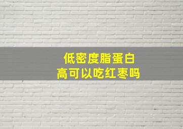 低密度脂蛋白高可以吃红枣吗