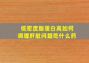 低密度脂蛋白高如何调理肝脏问题吃什么药